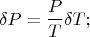 $$\delta P= \frac{P}{T} \delta T;$$