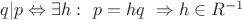 $q|p \Leftrightarrow \exists h: \ p=hq \ \Rightarrow h \in R^{-1}$