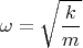 $$\omega=\sqrt{\frac{k}{m}}$$