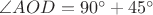 $\angle AOD=90^\circ+45^\circ$