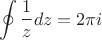 $$\oint\frac{1}{z}dz = 2 \pi i$