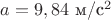 $a=9,84$ м/с$^2$