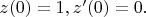 $z(0)=1, z'(0)=0.$