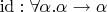 $\mathrm{id} : \forall \alpha.\alpha\to\alpha$