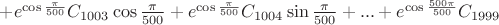$ + e^{\cos{\frac{\pi}{500}}}C_{1003} \cos{\frac{\pi}{500}}+e^{\cos{\frac{\pi}{500}}}C_{1004} \sin{\frac{\pi}{500}}+...+ e^{\cos{\frac{500 \pi}{500}}} C_{1999}$