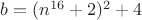 $b=(n^{16}+2)^2+4$