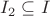 $I_2 \subseteq I$
