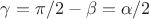$\gamma = \pi/2 - \beta = \alpha/2$