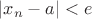 $|x_n-a|<e$