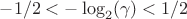$-1/2<-\log_2(\gamma)<1/2$