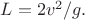 $L=2v^2/g.$
