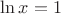 $\ln x=1$