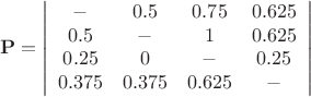 $$\mathbf{P}=\left | \begin{array}{cccc}-&0.5&0.75&0.625 \\0.5&-&1&0.625\\0.25&0&-&0.25\\0.375&0.375&0.625&-\end{array}\right|$$