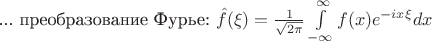 ... преобразование Фурье:
$\hat f(\xi)=\frac{1}{\sqrt{2\pi}}\int\limits_{-\infty}^\infty f(x)e^{-ix\xi}dx$