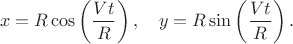 $$x=R\cos\left(\dfrac{Vt}{R}\right),\quad y=R\sin\left(\dfrac{Vt}{R}\right).$$