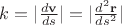 $k=\lvert \frac {d\mathbf v}{ds} \rvert = \lvert \frac {d^2\mathbf r}{ds^2} \rvert$