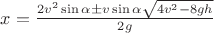 $\[x = \frac{{2{v^2}\sin \alpha  \pm v\sin \alpha \sqrt {4{v^2} - 8gh} }}{{2g}}\]$