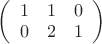 $\left( \begin{array}{ccc} 1 & 1 & 0\\ 0 & 2 & 1 \end{array}\right)$