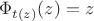 $\Phi _{t (z)} (z)=z$