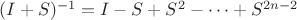 $(I+S)^{-1}=I-S+S^2-&hellip;+ S^{2n-2}$