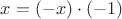$x=(-x) \cdot (-1)$