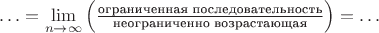 $\ldots=\lim\limits_{n\to\infty}\left(\frac{\text{ограниченная последовательность}}{\text{неограниченно возрастающая}}\right)=\ldots$