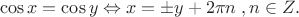 $$\cos x = \cos y \Leftrightarrow x =  \pm y + 2\pi n\;,n \in Z.$$