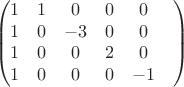 $$\begin{pmatrix}
 1&  1& 0& 0& 0& \\
 1&  0& -3& 0&  0& \\
 1&  0& 0& 2& 0& \\
 1& 0& 0& 0& -1& 
\end{pmatrix}$$