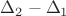 $\Delta_{2}-\Delta_{1}$