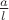 $\frac{a}{l}$