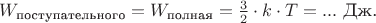 $W_\text{поступательного}=W_\text{полная}=\frac{3}{2}\cdot k\cdot T=... \text{ Дж.}$