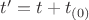 $t' = t + t_{(0)}$