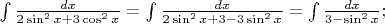 $
\[
\int {\frac{{dx}}
{{2\sin ^2 x + 3\cos ^2 x}} = \int {\frac{{dx}}
{{2\sin ^2 x + 3 - 3\sin ^2 x}}} }  = \int {\frac{{dx}}
{{3 - \sin ^2 x}}} ;
\]
$