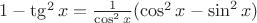 $1 - \tg^2 x = \frac{1}{\cos^2 x} (\cos^2 x - \sin^2 x)$