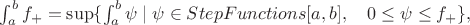 $\int_a^b f_+=\sup\{\int_a^b\psi\mid \psi\in StepFunctions[a,b],\quad 0\le\psi\le f_+\},$