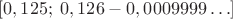 $$[0,125; \; 0,126-0,0009999 \ldots]$$