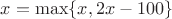 $x = \max \{ x, 2x - 100\}$