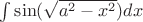 $\int\sin(\sqrt{a^2-x^2})dx$