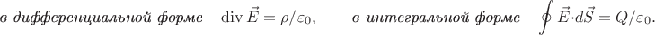 $$\textit{в дифференциальной форме}\quad\operatorname{div}\vec{E}=\rho/\varepsilon_0,\qquad\textit{в интегральной форме}\quad\oint\vec{E}\cdot d\vec{S}=Q/\varepsilon_0.$$