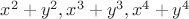 $x^2 + y^2, x^3 + y^3 , x^4 + y^4$