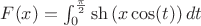 $ F(x) = \int_{0}^{\frac{\pi}{2}} \sh \left( x  \cos (t) \right)dt $