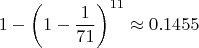 $$1 - \left(1 - \frac{1}{71}\right)^{11}\approx 0.1455$$