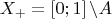 \[
X_ +   = \left[ {0;1} \right]\backslash A
\]