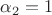 $\alpha_2 = 1$