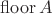$\operatorname{floor}A$