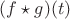$(f \star g)(t)$