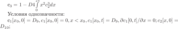 c_3= 1-{D4} $$\int\limits_{0}^{\x_x_0}x^2c_2^3 dx$$ 

Условия однозначности:

с_1[x_0,0]=D_9,  c_1[x_0,0]=0, где x<x_0, c_1[x_0,t] = D_9, {\partial c_1[0,t]}/{\partial x}=0;
c_2[x,0]=D_1_0;