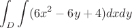 $$\int_ {D} \int ( 6x^2 - 6y +4) dx dy$$