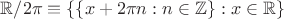 $\mathbb R/2\pi\equiv\{\{x + 2\pi n : n\in\mathbb Z\} : x\in\mathbb R\}$