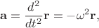 $$\mathbf a = \frac{d^2}{dt^2}\mathbf r = -\omega^2\mathbf r,$$